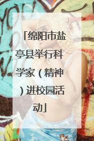 绵阳市盐亭县举行科学家（精神）进校园活动