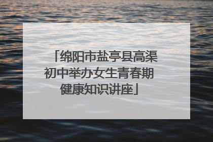 绵阳市盐亭县高渠初中举办女生青春期健康知识讲座