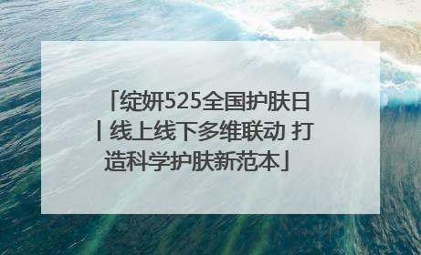 绽妍525全国护肤日丨线上线下多维联动 打造科学护肤新范本