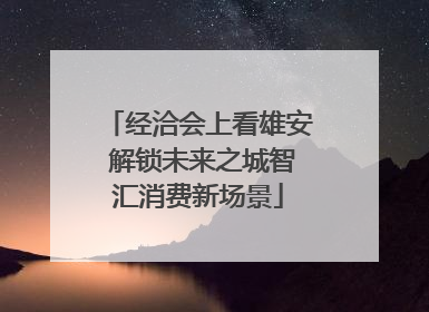 经洽会上看雄安 解锁未来之城智汇消费新场景