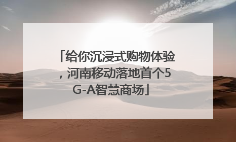 给你沉浸式购物体验，河南移动落地首个5G-A智慧商场
