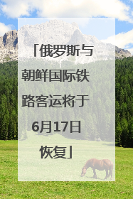 俄罗斯与朝鲜国际铁路客运将于6月17日恢复