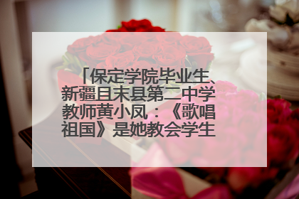 保定学院毕业生、新疆且末县第二中学教师黄小凤：《歌唱祖国》是她教会学生的第一首歌