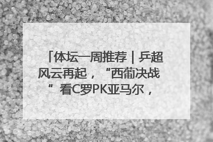 体坛一周推荐｜乒超风云再起，“西葡决战”看C罗PK亚马尔，NBA总决赛上演“正青春”……