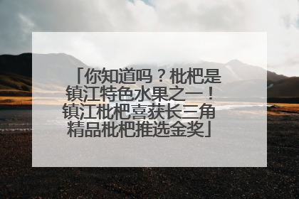 你知道吗？枇杷是镇江特色水果之一！镇江枇杷喜获长三角精品枇杷推选金奖