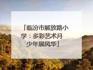 临汾市解放路小学：多彩艺术月 少年展风华