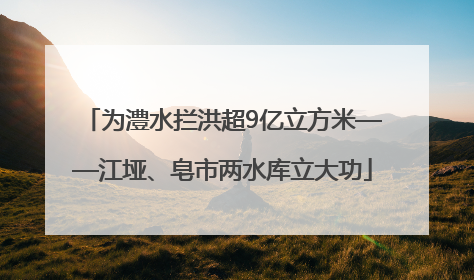 为澧水拦洪超9亿立方米——江垭、皂市两水库立大功
