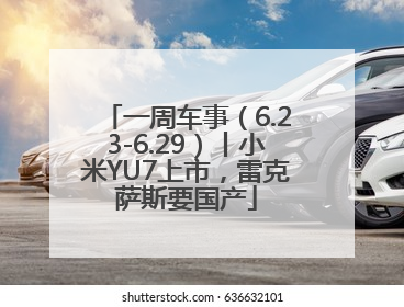 一周车事（6.23-6.29）丨小米YU7上市，雷克萨斯要国产