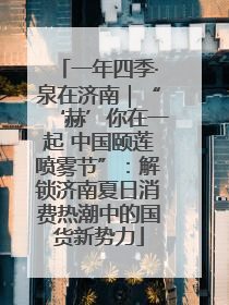 一年四季·泉在济南｜“‘赫’你在一起 中国颐莲喷雾节”：解锁济南夏日消费热潮中的国货新势力