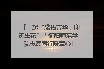 一起“袋拓芳华，印迹生花”！衡阳师范学院志愿同行暖童心