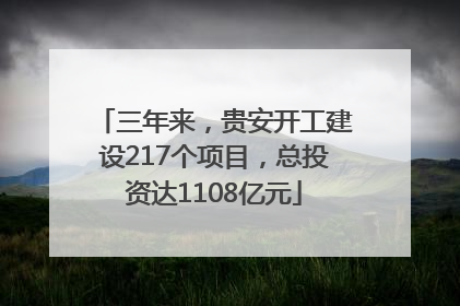 三年来，贵安开工建设217个项目，总投资达1108亿元