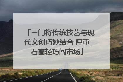 三门将传统技艺与现代文创巧妙结合 厚重石窗轻巧闯市场