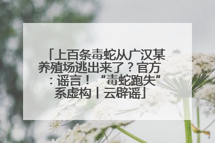 上百条毒蛇从广汉某养殖场逃出来了？官方：谣言！“毒蛇跑失”系虚构丨云辟谣