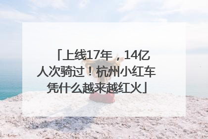 上线17年，14亿人次骑过！杭州小红车凭什么越来越红火