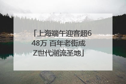 上海端午迎客超648万 百年老街成Z世代潮流圣地