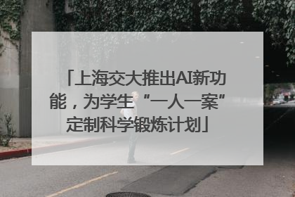 上海交大推出AI新功能，为学生“一人一案”定制科学锻炼计划
