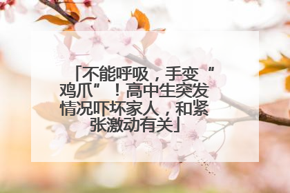 不能呼吸，手变“鸡爪”！高中生突发情况吓坏家人，和紧张激动有关