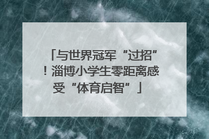 与世界冠军“过招”！淄博小学生零距离感受“体育启智”