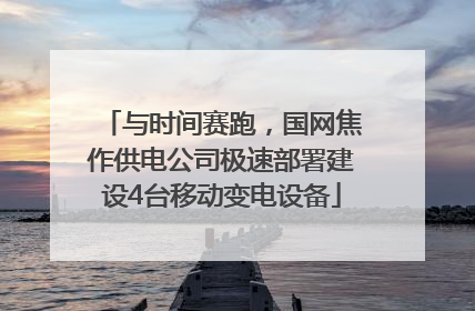 与时间赛跑，国网焦作供电公司极速部署建设4台移动变电设备