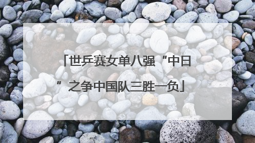 世乒赛女单八强“中日”之争中国队三胜一负