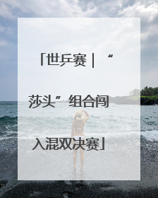 世乒赛｜“莎头”组合闯入混双决赛