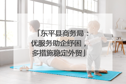 东平县商务局：优服务助企纾困，多措施稳定外贸