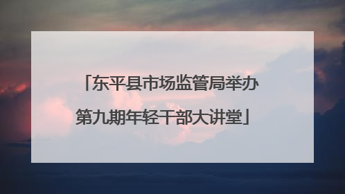 东平县市场监管局举办第九期年轻干部大讲堂