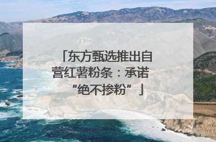 东方甄选推出自营红薯粉条：承诺“绝不掺粉”