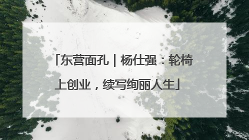 东营面孔｜杨仕强：轮椅上创业，续写绚丽人生