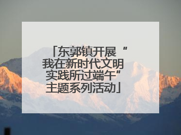 东郭镇开展“我在新时代文明实践所过端午”主题系列活动