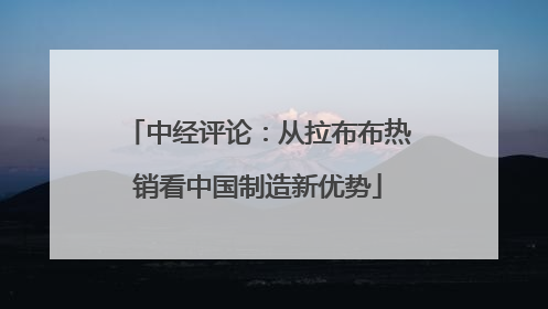 中经评论：从拉布布热销看中国制造新优势