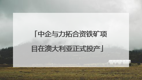 中企与力拓合资铁矿项目在澳大利亚正式投产
