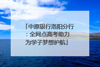 中原银行洛阳分行：全网点高考助力 为学子梦想护航