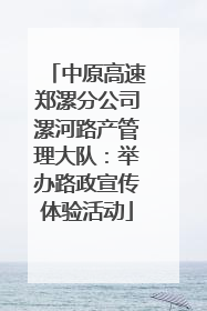 中原高速郑漯分公司漯河路产管理大队：举办路政宣传体验活动