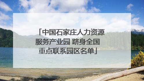 中国石家庄人力资源服务产业园 跻身全国重点联系园区名单