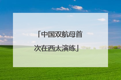 中国双航母首次在西太演练