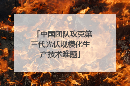中国团队攻克第三代光伏规模化生产技术难题