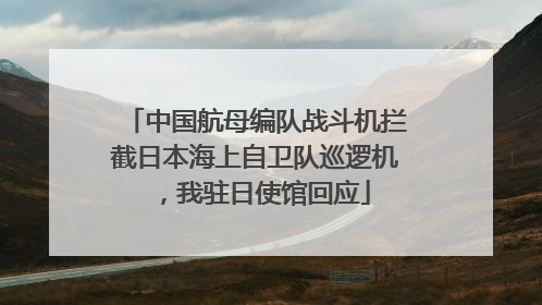 中国航母编队战斗机拦截日本海上自卫队巡逻机，我驻日使馆回应