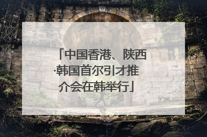 中国香港、陕西·韩国首尔引才推介会在韩举行
