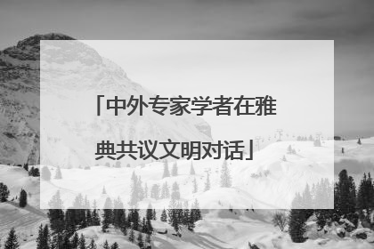中外专家学者在雅典共议文明对话