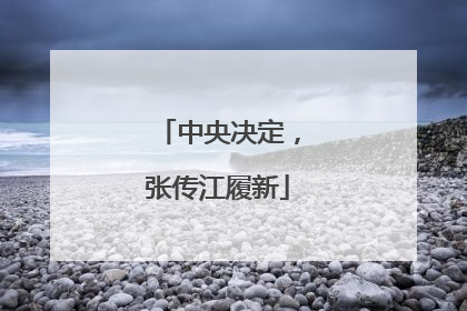 中央决定，张传江履新