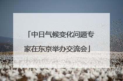 中日气候变化问题专家在东京举办交流会