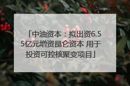 中油资本：拟出资6.55亿元增资昆仑资本 用于投资可控核聚变项目