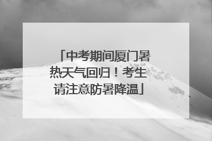 中考期间厦门暑热天气回归！考生请注意防暑降温