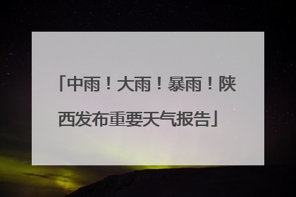 中雨！大雨！暴雨！陕西发布重要天气报告