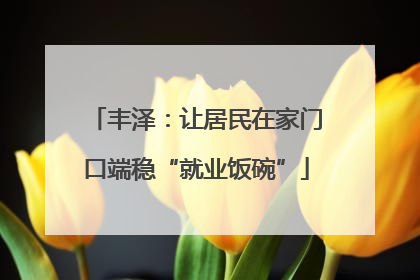 丰泽：让居民在家门口端稳“就业饭碗”