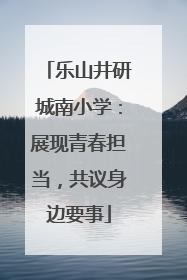 乐山井研城南小学：展现青春担当，共议身边要事