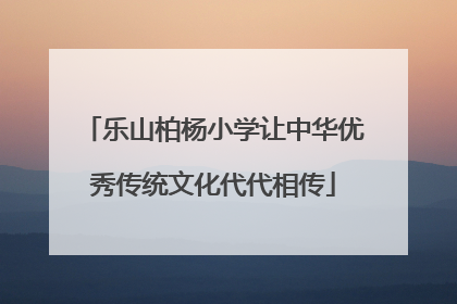 乐山柏杨小学让中华优秀传统文化代代相传