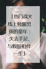也门战火线上独腿男孩的童年：失去手足、与假肢相伴一生
