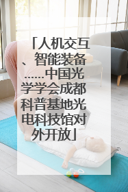 人机交互、智能装备……中国光学学会成都科普基地光电科技馆对外开放